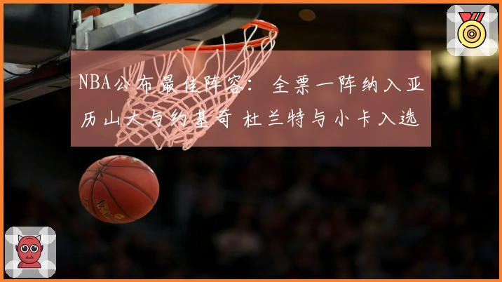 NBA公布最佳阵容：全票一阵纳入亚历山大与约基奇 杜兰特与小卡入选二阵