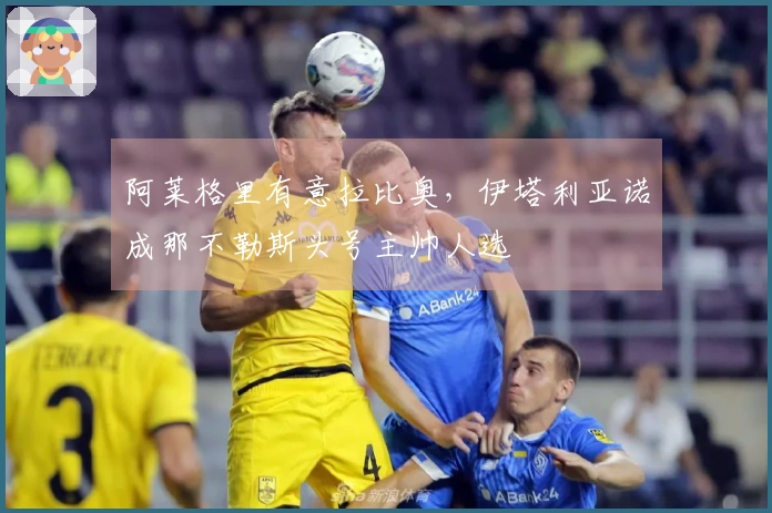 阿莱格里有意拉比奥，伊塔利亚诺成那不勒斯头号主帅人选