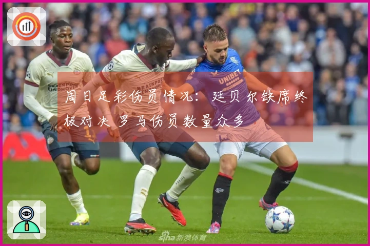 周日足彩伤员情况：廷贝尔缺席终极对决 罗马伤员数量众多