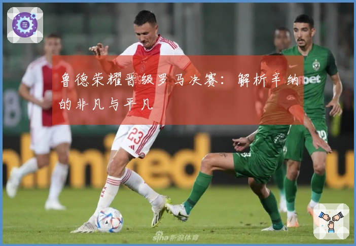 鲁德荣耀晋级罗马决赛：解析辛纳的非凡与平凡